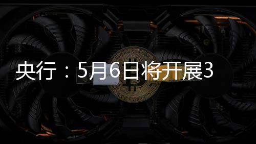 买断日将操作回购央行月6亿元开展式逆